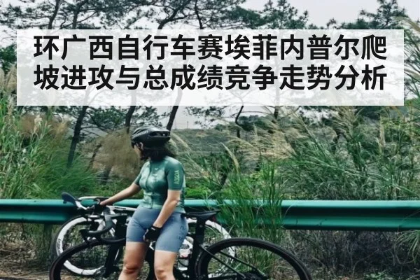环广西自行车赛埃菲内普尔爬坡进攻与总成绩竞争走势分析