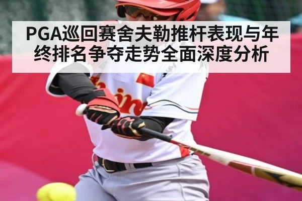 PGA巡回赛舍夫勒推杆表现与年终排名争夺走势全面深度分析